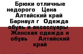 Брюки отличные недорого › Цена ­ 800 - Алтайский край, Барнаул г. Одежда, обувь и аксессуары » Женская одежда и обувь   . Алтайский край